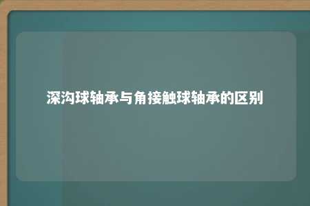 深沟球轴承与角接触球轴承的区别 